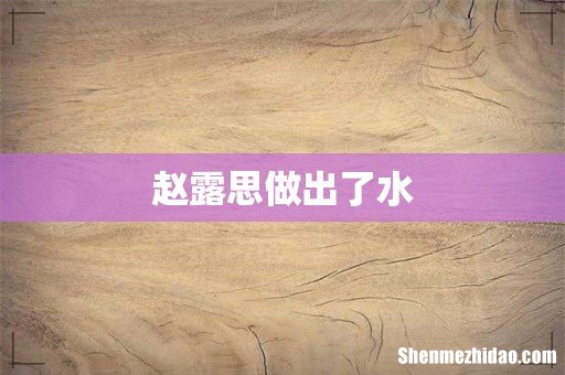 赵露思做出了水