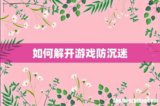 如何解开游戏防沉迷