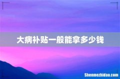 大病补贴一般能拿多少钱