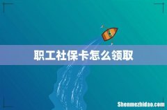 职工社保卡怎么领取