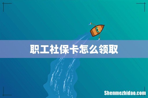 职工社保卡怎么领取