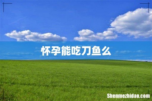 怀孕能吃刀鱼么