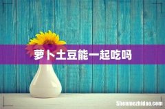 萝卜土豆能一起吃吗