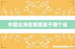 中国北海在哪里属于哪个省