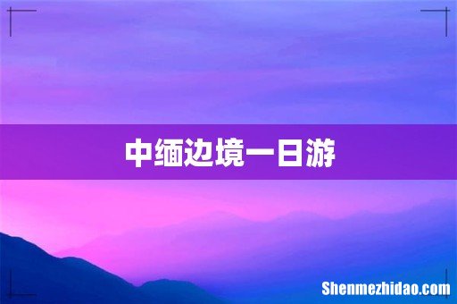 中缅边境一日游