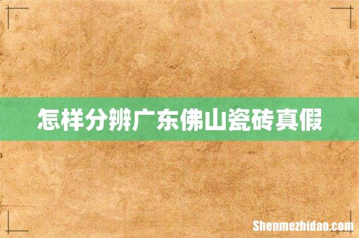 怎样分辨广东佛山瓷砖真假