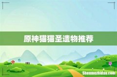 原神猫猫圣遗物推荐