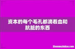 资本的每个毛孔都滴着血和肮脏的东西