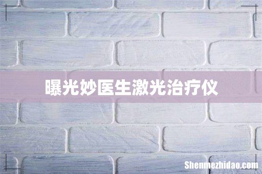 曝光妙医生激光治疗仪