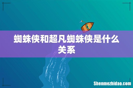蜘蛛侠和超凡蜘蛛侠是什么关系
