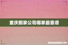 重庆搬家公司哪家最靠谱