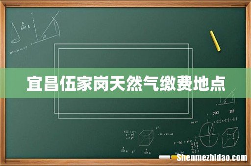 宜昌伍家岗天然气缴费地点