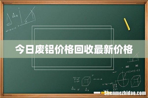 今日废铝价格回收最新价格