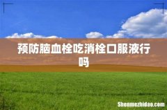 预防脑血栓吃消栓口服液行吗
