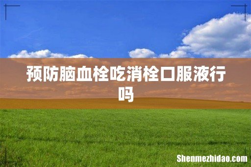 预防脑血栓吃消栓口服液行吗