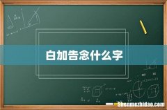 白加告念什么字