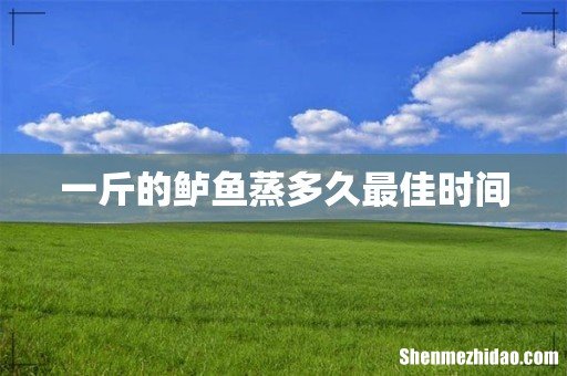一斤的鲈鱼蒸多久最佳时间