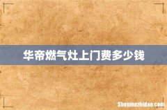 华帝燃气灶上门费多少钱