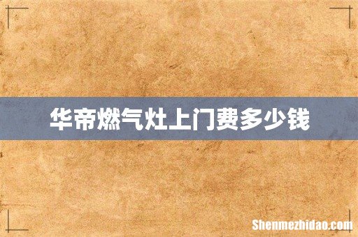 华帝燃气灶上门费多少钱