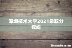 深圳技术大学2021录取分数线