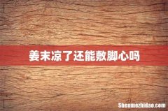 姜末凉了还能敷脚心吗