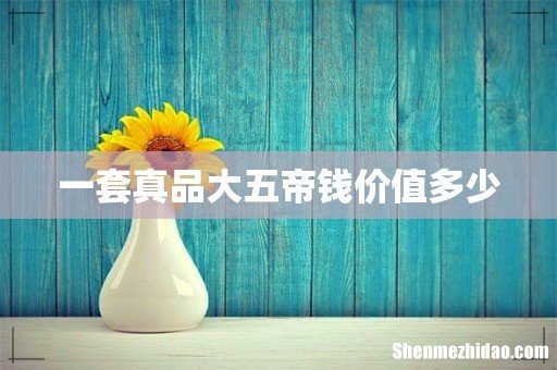 一套真品大五帝钱价值多少