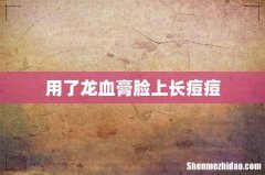 用了龙血膏脸上长痘痘