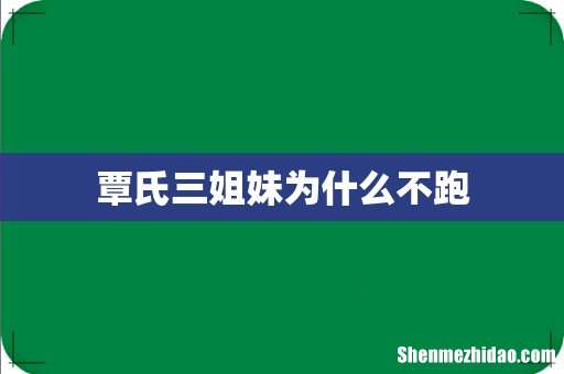 覃氏三姐妹为什么不跑