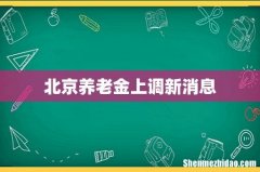 北京养老金上调新消息