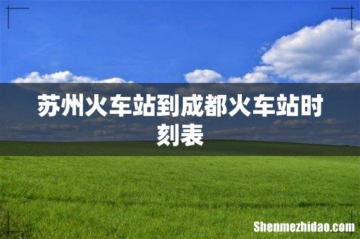 苏州火车站到成都火车站时刻表