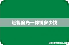 近视偏光一体镜多少钱