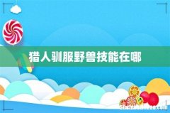 猎人驯服野兽技能在哪