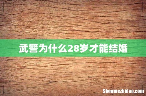 武警为什么28岁才能结婚