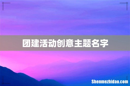团建活动创意主题名字