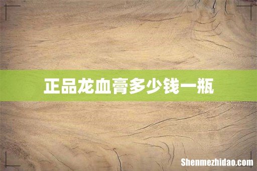 正品龙血膏多少钱一瓶