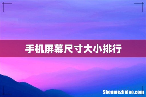 手机屏幕尺寸大小排行