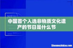 中国首个入选非物质文化遗产的节日是什么节