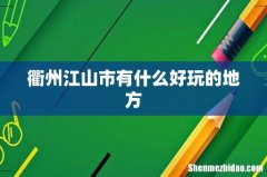 衢州江山市有什么好玩的地方