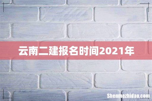 云南二建报名时间2021年