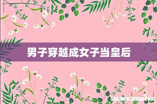 男子穿越成女子当皇后