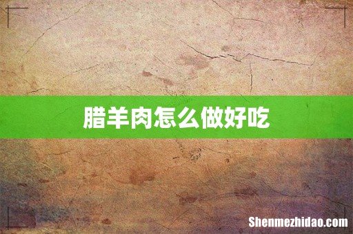 腊羊肉怎么做好吃