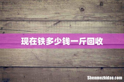 现在铁多少钱一斤回收