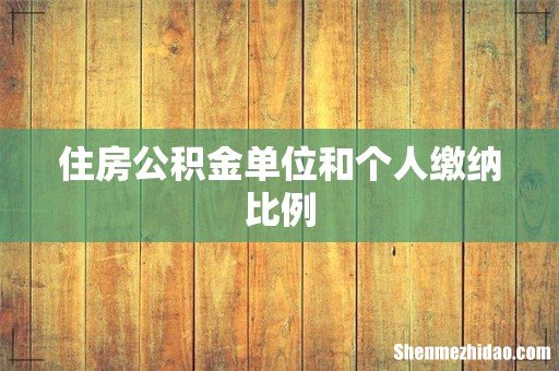 住房公积金单位和个人缴纳比例