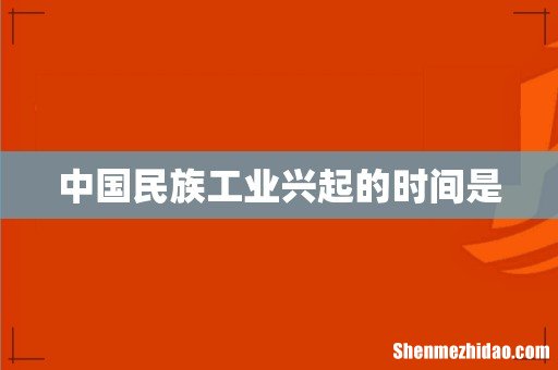 中国民族工业兴起的时间是