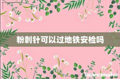 粉刺针可以过地铁安检吗