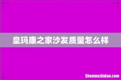 皇玛康之家沙发质量怎么样