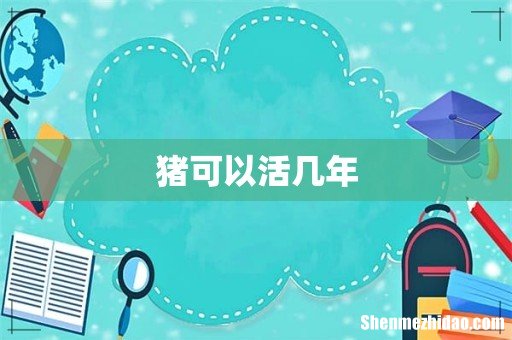 猪可以活几年