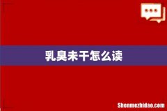 乳臭未干怎么读