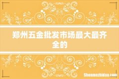 郑州五金批发市场最大最齐全的