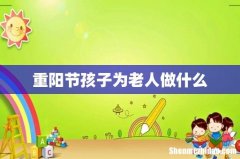 重阳节孩子为老人做什么